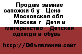 Продам зимние сапожки б/у › Цена ­ 600 - Московская обл., Москва г. Дети и материнство » Детская одежда и обувь   